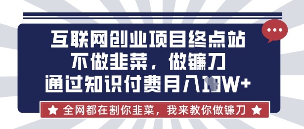 互联网创业尽头-不做韭菜，做镰刀，通过知识付费月入10个【揭秘】-恒屹网络轻创终点站