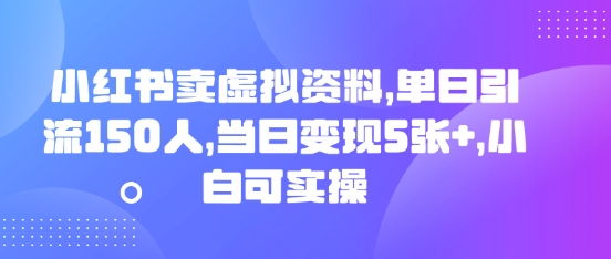 小红书卖虚拟资料，单日引流150人，当日变现5张+，小白可实操-恒屹网络轻创终点站