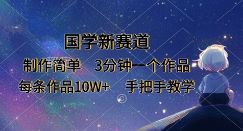 国学新赛道，制作简单，3分钟一个作品，每条作品10W+，手把手教学-恒屹网络轻创终点站