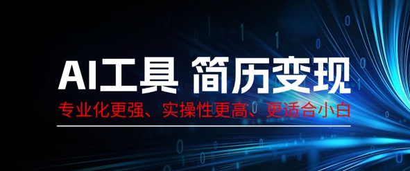 AI工具简历制作变现，专业化更强，实操性更高，更适合小白-恒屹网络轻创终点站