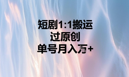 短剧1比1搬运过原创，单号月入W+-恒屹网络轻创终点站