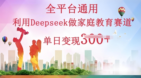 利用Deepseek做家庭教育赛道条条爆款单日变现3张-恒屹网络轻创终点站