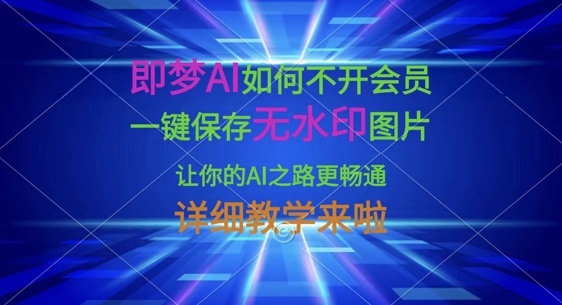 即梦AI如何不开会员，一键保存无水印图片，让你的AI之路更畅通，详细教学来啦-恒屹网络轻创终点站