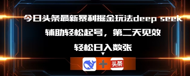 今日头条最新暴利掘金玩法deepseek，辅助轻松矩阵当天起号，第二天见收益，轻松日入数张-恒屹网络轻创终点站