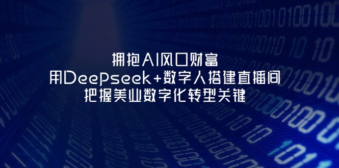 （14299期）拥抱AI风口财富：用Deepseek+数字人搭建直播间，把握美业数字化转型关键-恒屹网络轻创终点站