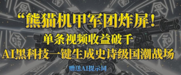 熊猫机甲军团炸屏，单条视频收益破千，AI黑科技一键生成史诗级国潮战场-恒屹网络轻创终点站