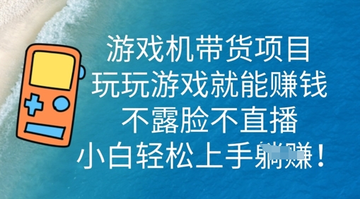 游戏机带货项目，玩玩游戏就能挣钱，不露脸不直播，小白轻松上手-恒屹网络轻创终点站