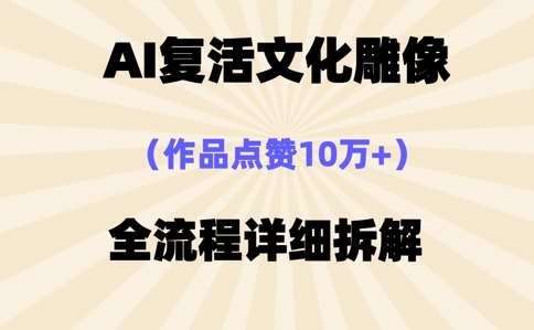 AI复活⽂化雕像，作品点赞10W+，全流程详细拆解-恒屹网络轻创终点站