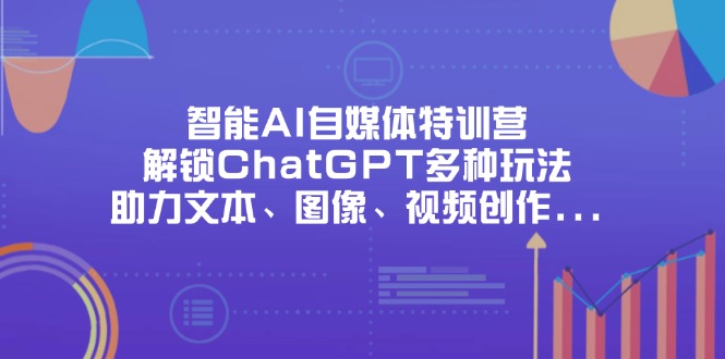 （14245期）智能AI自媒体特训营，解锁ChatGPT多种玩法，助力文本、图像、视频创作…-恒屹网络轻创终点站