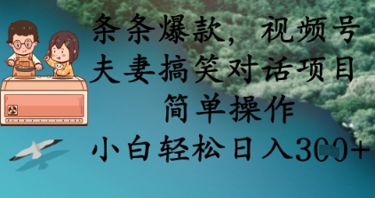 条条爆款，视频号夫妻搞笑对话项目，简单操作，小白轻松日入3张+-恒屹网络轻创终点站