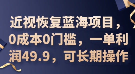 2025近视恢复蓝海项目，0成本0门槛，一单利润49.9，可长期操作-恒屹网络轻创终点站