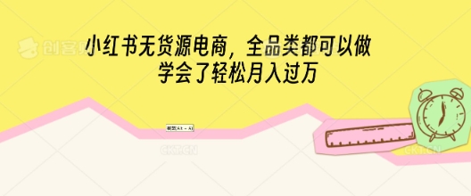 小红书无货源电商，全品类都可以做，学会了轻松月入过W-恒屹网络轻创终点站