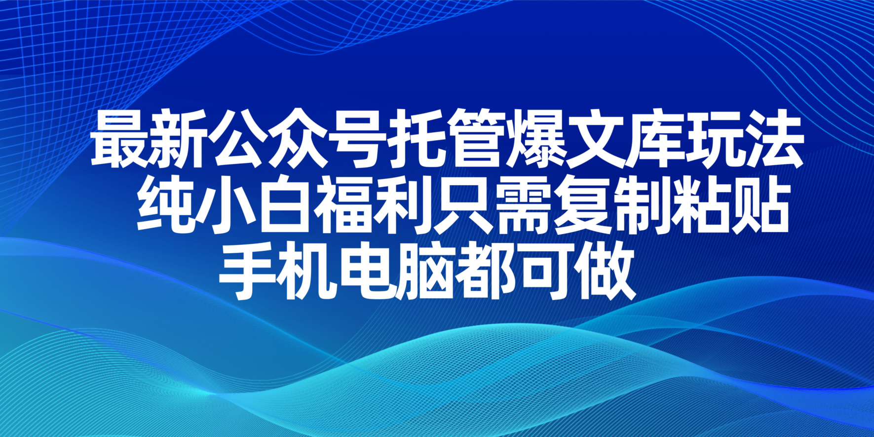 （14235期）最新公众号托管爆文库玩法，纯小白福利只需复制粘贴，手机电脑都可做-恒屹网络轻创终点站
