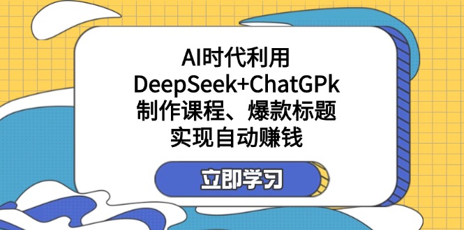 （14149期）某付费文：AI时代利用DeepSeek+ChatGPk制作课程、爆款标题，实现自动赚钱-恒屹网络轻创终点站
