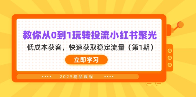 （14260期）教你从0到1玩转投流小红书聚光，低成本获客，快速获取稳定流量（第1期）-恒屹网络轻创终点站