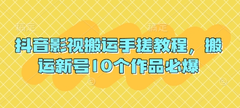 抖音影视搬运手搓教程，搬运新号10个作品必爆-恒屹网络轻创终点站
