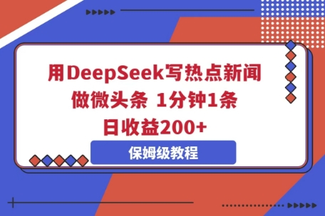 用DeepSeek写热点新闻做微头条，1分钟1条，日收益2张-恒屹网络轻创终点站
