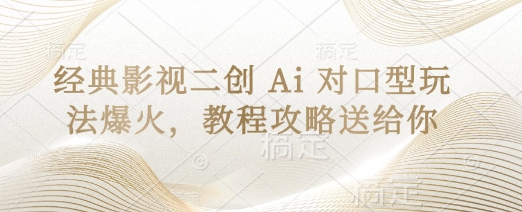 经典影视二创 Ai 对口型玩法爆火，教程攻略送给你-恒屹网络轻创终点站