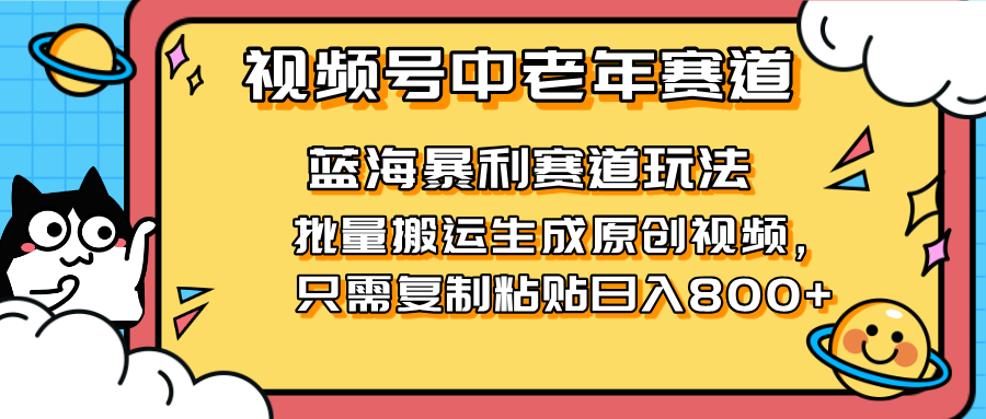 （14314期）2025视频号中老年短视频蓝海暴利风口！复制粘贴搬运视频单日赚800+，无…-恒屹网络轻创终点站