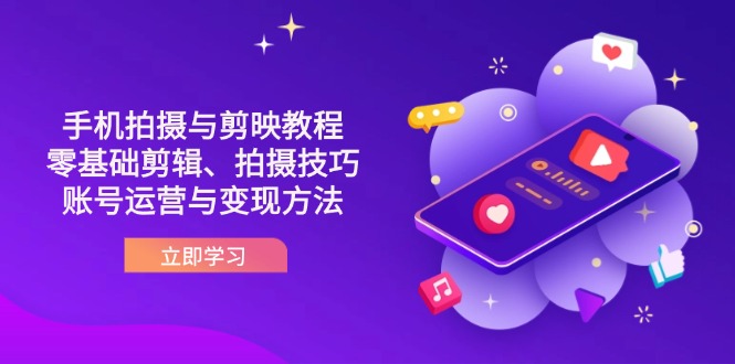 （14296期）抖音手机拍摄与剪映教程：零基础剪辑、拍摄技巧到账号运营与变现方法-恒屹网络轻创终点站