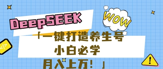 25年最新风口，用DeepSeek做养生号，小白必学，日入数张，一条作品涨粉1W+-恒屹网络轻创终点站