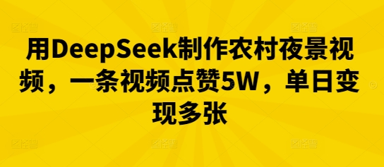 用DeepSeek制作农村夜景视频，一条视频点赞5W，单日变现多张-恒屹网络轻创终点站