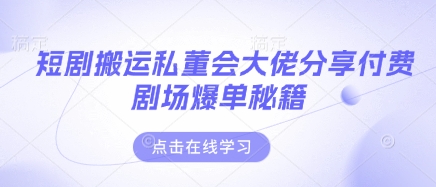 短剧搬运私董会大佬分享付费剧场爆单秘籍-恒屹网络轻创终点站