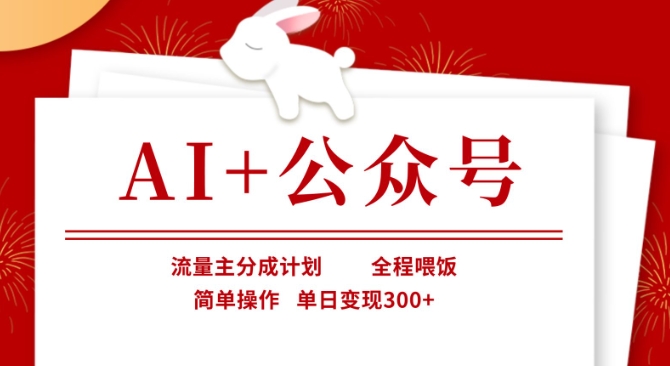 AI+公众号，流量主分成计划，全程喂饭，简单操作，单日变现3张+【揭秘】-恒屹网络轻创终点站
