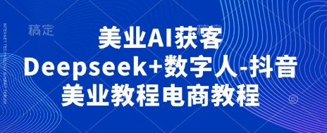 美业AI获客Deepseek+数字人-抖音美业教程电商教程-恒屹网络轻创终点站