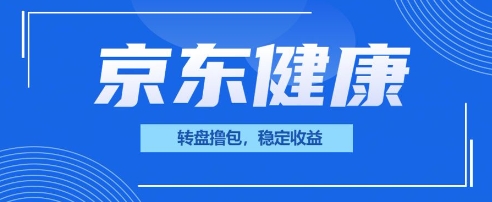 京东健康转盘撸包，小项目一人可撸20-恒屹网络轻创终点站