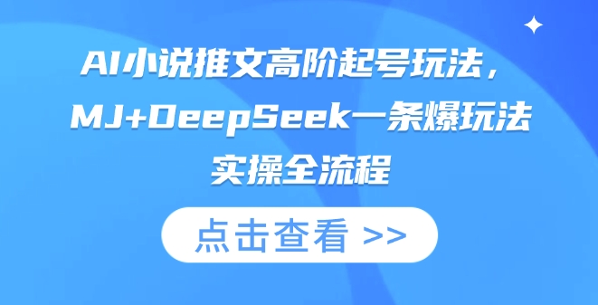AI小说推文高阶起号玩法，MJ+DeepSeek一条爆玩法实操全流程-恒屹网络轻创终点站