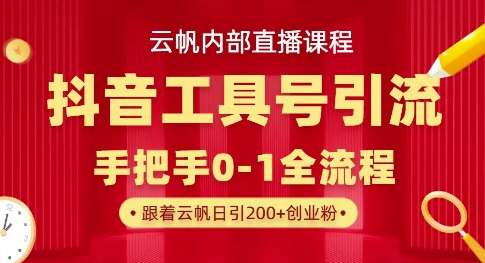 【云帆内部直播课】抖音工具号引流玩法，单号单日引300+精准创业粉-恒屹网络轻创终点站