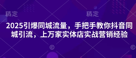 2025引爆同城流量，手把手教你抖音同城引流，上万家实体店实战营销经验-恒屹网络轻创终点站