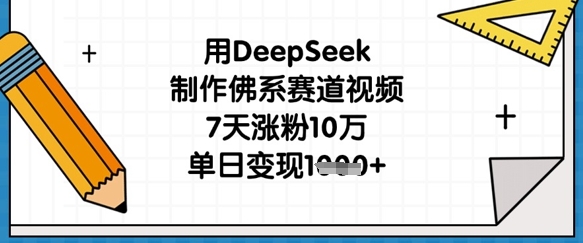 用DeepSeek制作佛系赛道视频，7天涨粉10万，单日变现1k-恒屹网络轻创终点站