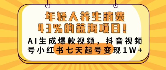年轻人养生消费43%的蓝海项目，AI生成爆款视频，抖音视频号小红书七天起号变现1w-恒屹网络轻创终点站