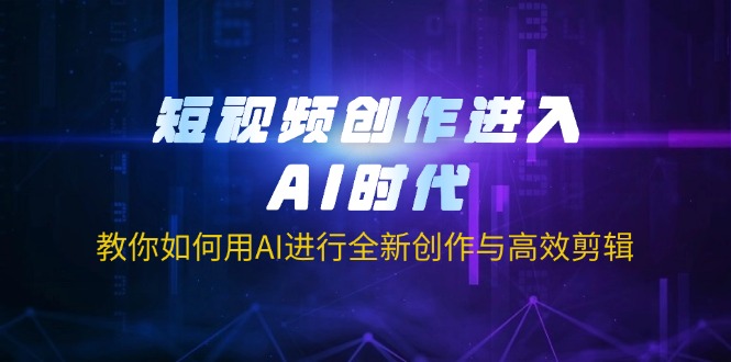 （14145期）短视频创作进入AI时代，教你如何用AI进行全新创作与高效剪辑-恒屹网络轻创终点站