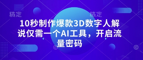 10秒制作爆款3D数字人解说仅需一个AI工具，开启流量密码-恒屹网络轻创终点站