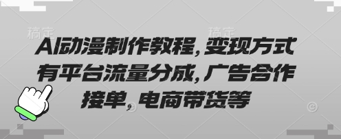 AI动漫制作教程，变现方式有平台流量分成，广告合作接单，电商带货等-恒屹网络轻创终点站