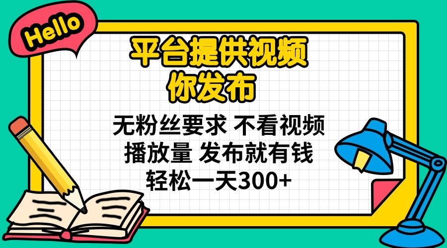 （14171期）平台提供视频 你发布 无粉丝要求 不看视频播放量 发布就有钱 轻松一天300+-恒屹网络轻创终点站