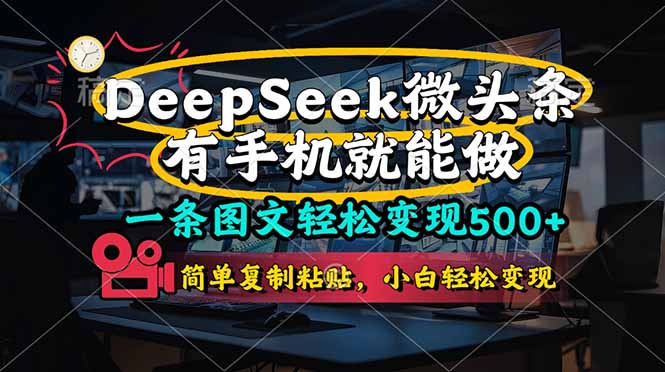 （14318期）一条图文轻松变现500+，DeeSeep微头条，有手机就能做，简单复制粘贴，…-恒屹网络轻创终点站