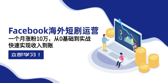 （14328期）Facebook海外短剧运营：一个月涨粉10万，从0基础到实战，快速实现收入到账-恒屹网络轻创终点站
