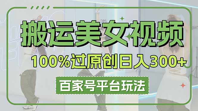 （14207期）搬运美女视频100%过原创大揭秘，百家号平台玩法，轻松日入3000+（可矩阵）-恒屹网络轻创终点站