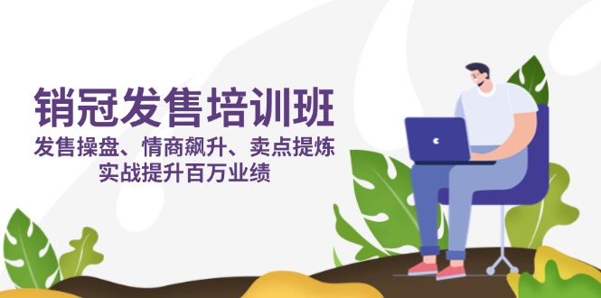 （14203期）销冠 发售培训班：发售 操盘+情商 飙升+卖点 提炼，实战提升百万业绩-恒屹网络轻创终点站