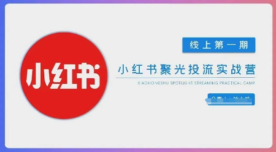 小红书聚光陪跑第一期，教你从0到1玩转小红书聚光投流，搭建小红书付费投流团队，更快的见到效果-恒屹网络轻创终点站