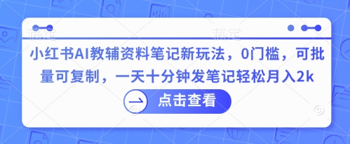 小红书AI教辅资料笔记新玩法，0门槛，可批量可复制，一天十分钟发笔记轻松月入2k-恒屹网络轻创终点站