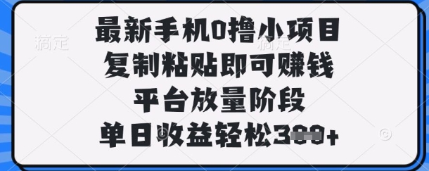 最新手机0撸小项目，复制粘贴即可挣钱，平台放量阶段，单日收益轻松3张+【揭秘】-恒屹网络轻创终点站