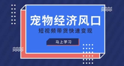 宠物赛道快速变现精品课，宠物经济风口，短视频带货快速变现-恒屹网络轻创终点站