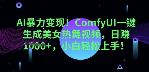 AI暴力变现，ComfyUI一键生成美女热舞视频，小白轻松上手-恒屹网络轻创终点站