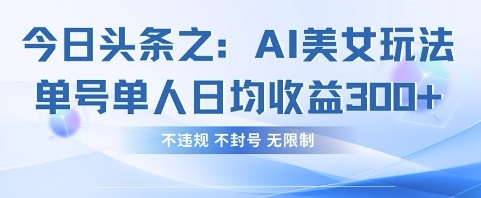 今日头条之AI美女玩法单号单人日均收益3张+，不违规 不封号 无限制-恒屹网络轻创终点站
