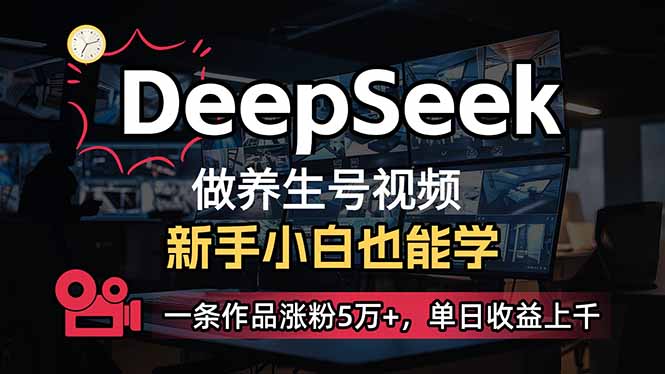 （14199期）小白用DeepSeek做养生号，一条作品涨粉5万+，单日收益上千-恒屹网络轻创终点站